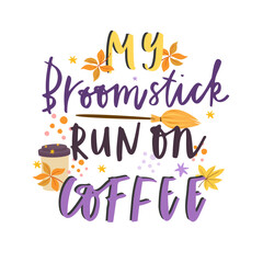 My broomstick run on coffee. Halloween lettering. Cute Halloween print. Happy halloween party phrase