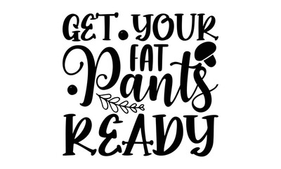 Get your fat pants ready- Thanksgiveing T-shirt Design, Conceptual handwritten phrase calligraphic design, Inspirational vector typography, svg