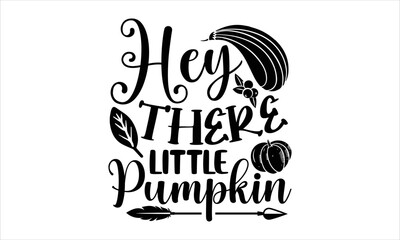 Hey there little pumpkin- thanksgiving T-shirt Design, Handwritten Design phrase, calligraphic characters, Hand Drawn and vintage vector illustrations, svg, EPS