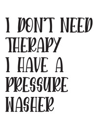 I Don't Need Therapy i have a pressure washeris a vector design for printing on various surfaces like t shirt, mug etc. 
