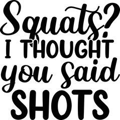 Squats I thought you said shots