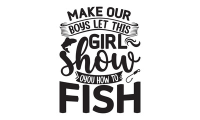 Make our boys let this girl show you how to fish- Fishing t shirt design, svg eps Files for Cutting, posters, banner, and gift designs, Handmade calligraphy vector illustration, Hand written vector si