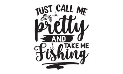 Just call me pretty and take me fishing- Fishing t shirt design, svg eps Files for Cutting, posters, banner, and gift designs, Handmade calligraphy vector illustration, Hand written vector sign, svg