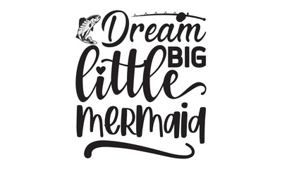 Dream big little mermaid- Fishing t shirt design, svg eps Files for Cutting, posters, banner, and gift designs, Handmade calligraphy vector illustration, Hand written vector sign, svg