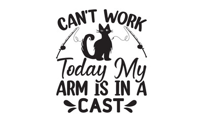 Can't work today my arm is in a cast- Fishing t shirt design, svg eps Files for Cutting, Handmade calligraphy vector illustration, Hand written vector sign, svg, vector eps 10