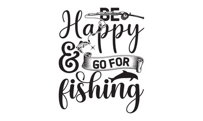 Be happy & go for fishing- Fishing t shirt design, svg eps Files for Cutting, posters, banner, and gift designs, Handmade calligraphy vector illustration, Hand written vector sign, svg