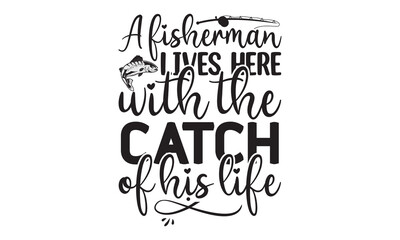 A-fisherman-lives-here-with-the-catch-of-his-life- Fishing t shirt design, svg eps Files for Cutting, Handmade calligraphy vector illustration, Hand written vector sign, svg, vector eps 10