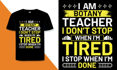 Botany Teacher T Shirt Design. I 'm  botany Teacher I Don't Stop When I'm Tired, I Stop When  I'm Done typography t shirt Design