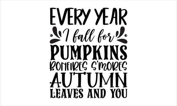 Every year I fall for pumpkins bonfires s'mores autumn leaves and you- thanksgiving T-shirt Design, Conceptual handwritten phrase calligraphic design, Inspirational vector typography, svg