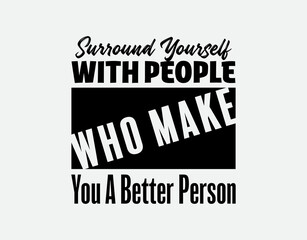 "Surround Yourself With People Who Make You a Better Person". Suitable for Cutting Sticker, Poster, Vinyl, Decals, Card, T-Shirt, Mug and Various Other Prints.