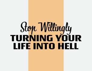 "Stop Willingly Turning Your Life Into Hell". Inspirational and Motivational Quotes Vector. Suitable for Cutting Sticker, Poster, Vinyl, Decals, Card, T-Shirt, Mug and Other.
