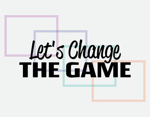 "Let's Change The Game". Inspirational and Motivational Quotes Vector Isolated on White Background. Suitable For All Needs Both Digital and Print, Example : Cutting Sticker, Poster, and Various Other.