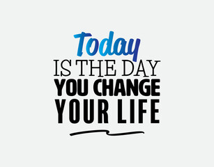 "Today Is The Day You Change Your Life". Inspirational and Motivational Quotes Vector Isolated on White Background. Suitable For All Needs Both Digital and Print, Example :Cutting Sticker, Poster, etc