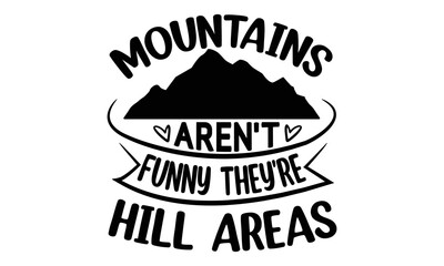 Mountains-Aren't-Funny-They're-Hill-Areas -Hiking t shirt design, SVG Files for Cutting, Handmade calligraphy vector illustration, Isolated on white background, Hand written vector sign, EPS
