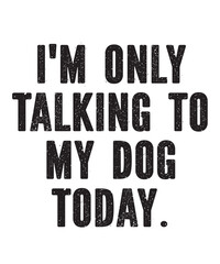 I'm Only Talking to My Dog Todayis a vector design for printing on various surfaces like t shirt, mug etc.