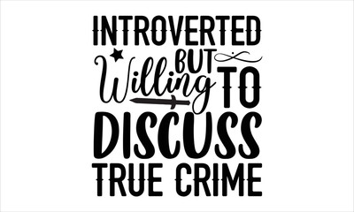 Introverted but willing to discuss true crime- True Crime T-shirt Design, Conceptual handwritten phrase calligraphic design, Inspirational vector typography, svg