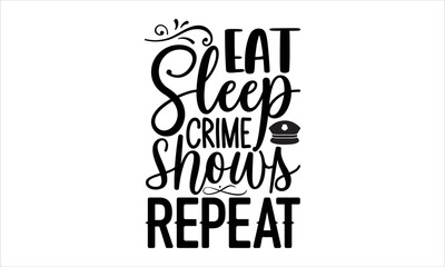 Eat sleep crime shows repeat- True Crime T-shirt Design, Vector illustration with hand-drawn lettering, Set of inspiration for invitation and greeting card, prints and posters, Calligraphic svg 