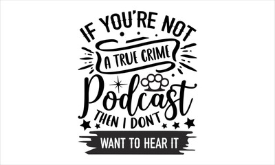 If you’re not a true crime podcast then I don't want to hear it- True Crime T-shirt Design, lettering poster quotes, inspiration lettering typography design, handwritten lettering phrase, svg, eps