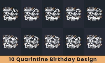 Happy Birthday design bundle. 10 Quarantine Birthday quote celebration Typography bundle. It's my 10, 20, 30, 40, 50, 60, 70, 80, 90, 100 Quarantine Birthday