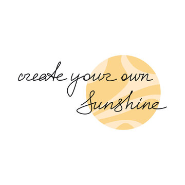 Vector handwritten lettering isolated. Create Your Own Sunshine. One line continuous phrase, quote, slogan. Modern calligraphy, text design for print, banner, wall art, poster, card, logo, brochure.