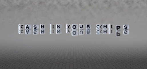 cash in your chips word or concept represented by black and white letter cubes on a grey horizon...
