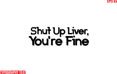 Shut Up Liver, You're Fine Saying Idiom Text Typography 