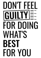 Don't Feel Guilty For Doing What's Best For You. Motivational quote.