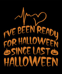 I'VE BEEN READY FOR HALLOWEEN SINCE LAST HALLOWEEN T-SHIRT DESIGN