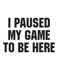 I PAUSED MY GAME TO BE HERE is a vector design for printing on various surfaces like t shirt, mug etc.