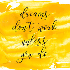Dreams don't work unless you do. Watercolor hand paint vector illustration, lettering text, ink yellow background texture. Motivational quote for flyers, banner, postcards, posters. Modern calligraphy