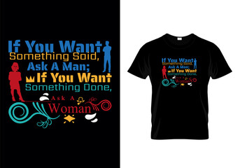 If you want something said, ask a man; if you want something done, ask a woman quotes inspirational typography message t shirt  