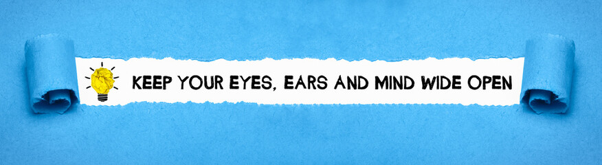 keep your eyes, ears and mind wide open
