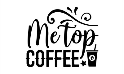Me top coffee- Coffee T-shirt Design, lettering poster quotes, inspiration lettering typography design, handwritten lettering phrase, svg, eps
