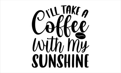 I’ll take a coffee with my sunshine- Coffee T-shirt Design, lettering poster quotes, inspiration lettering typography design, handwritten lettering phrase, svg, eps