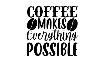 Coffee makes everything possible- Coffee T-shirt Design, Handwritten Design phrase, calligraphic characters, Hand Drawn and vintage vector illustrations, svg, EPS