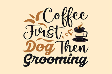 Coffee first dog then grooming, coffee t-shirt design
