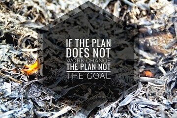 the words IF THE PLAN DOES NOT WORK CHANGE THE PLAN NOT THE GOAL with a blurred fire dust background. motivational quote concept