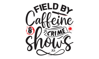 Field by caffeine and crime shows- Crime t-shirt design, True Crime Queen Printable Vector Illustration, svg, Printable Vector Illustration,  typography, graphics, typography art lettering composition