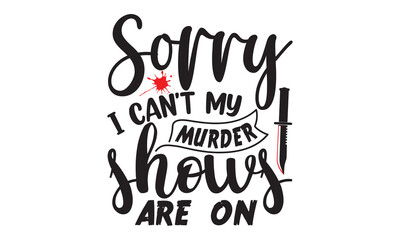 Sorry I can't my murder shows are on- Crime t-shirt design, True Crime Queen Printable Vector Illustration, svg, Printable Vector Illustration,  typography, graphics, typography art lettering composit