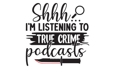Shhh… I'm listening to true crime podcasts- Crime t-shirt design, Printable Vector Illustration,  typography, graphics, typography art lettering composition design, True Crime Queen Printable Vector I