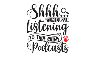 Shhh I'm busy listening to true crime podcasts- Crime t-shirt design, Printable Vector Illustration,  typography, graphics, typography art lettering composition design, True Crime Queen Printable Vect