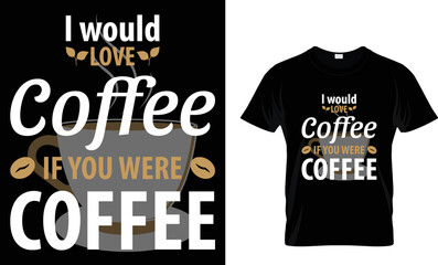 I would love coffee if you were coffee...T-shirt