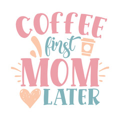 Coffee first mom later Mom life shirt print template, Typography design for mom, mother's day, wife, women, girl, lady, boss day, birthday 