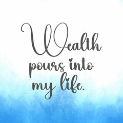 Inspirational quote and love affirmation quote ; Wealth pours into my life.
