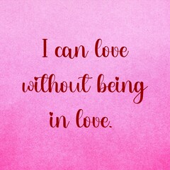 Love affirmation quote ;I can love without being in love.