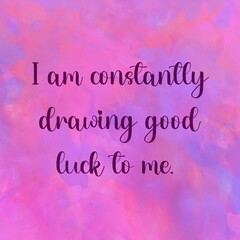 Love affirmation quote ;I am constantly drawing good luck to me.