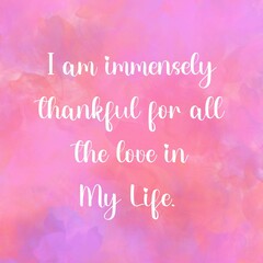 Love affirmation quote ;I am immensely thankful for all the love in my life.