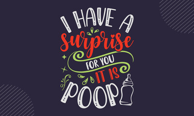I Have A Surprise For You It Is Poop - cute babby saying T shirt Design, Hand lettering illustration for your design, Modern calligraphy, Svg Files for Cricut, Poster, EPS
