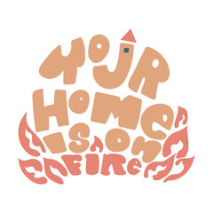 Your home is on fire hand drawn lettering