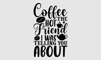 Coffee the hot friend I was telling you about- Coffee T-shirt Design, lettering poster quotes, inspiration lettering typography design, handwritten lettering phrase, svg, eps